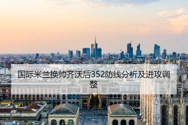 国际米兰换帅齐沃后352防线分析及进攻调整
