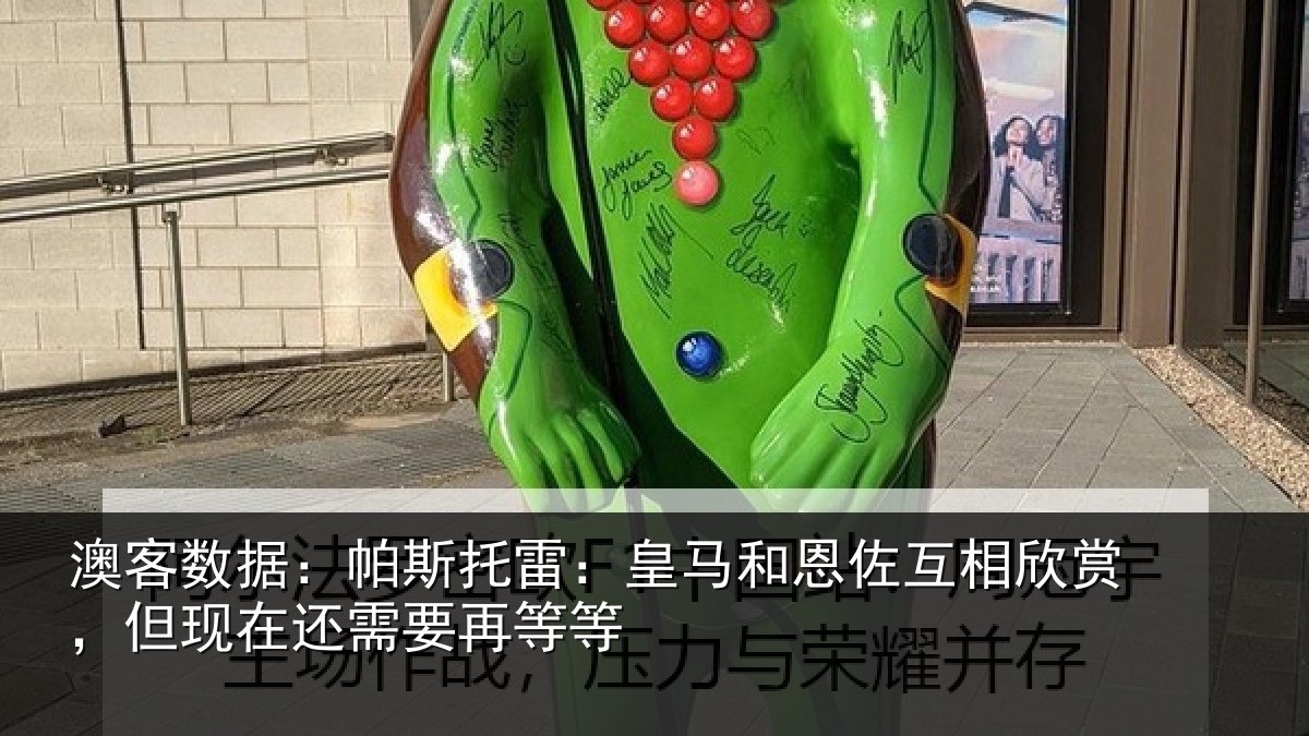 澳客数据：帕斯托雷：皇马和恩佐互相欣赏，但现在还需要再等等