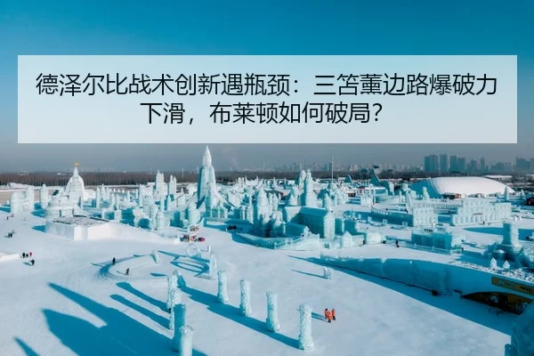 德泽尔比战术创新遇瓶颈：三笘薰边路爆破力下滑，布莱顿如何破局？