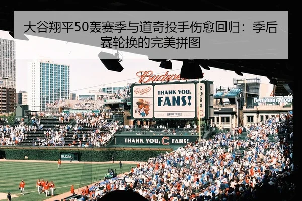 大谷翔平50轰赛季与道奇投手伤愈回归：季后赛轮换的完美拼图