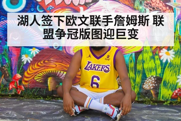 湖人签下欧文联手詹姆斯 联盟争冠版图迎巨变