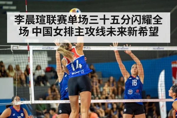 李晨瑄联赛单场三十五分闪耀全场 中国女排主攻线未来新希望