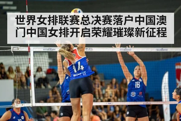 世界女排联赛总决赛落户中国澳门中国女排开启荣耀璀璨新征程