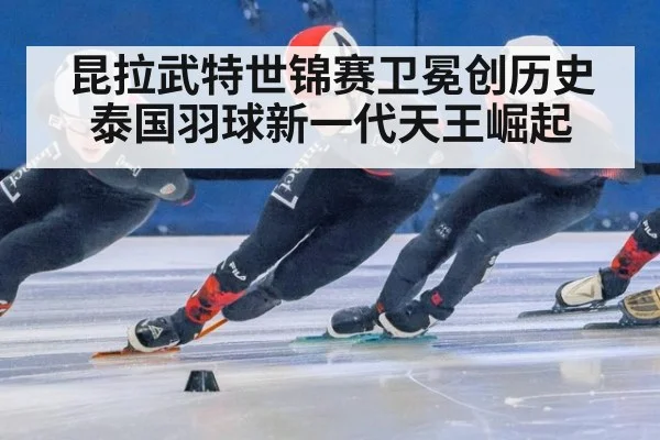 昆拉武特世锦赛卫冕创历史泰国羽球新一代天王崛起
